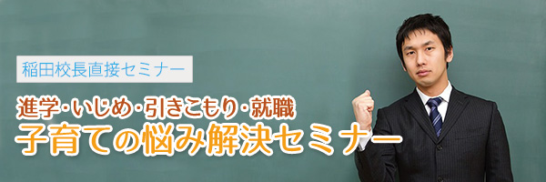 子育て（進学・いじめ・引きこもり・就職）の悩み解決セミナー