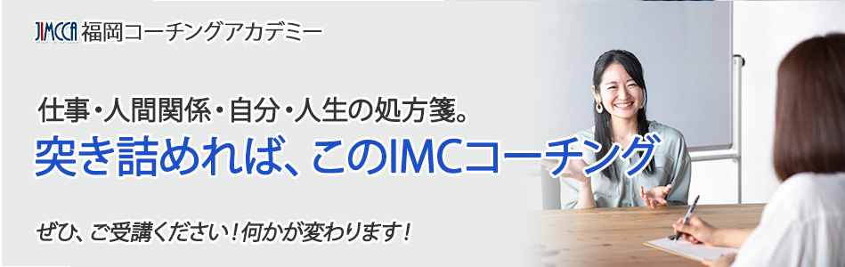 「突き詰めれば、このIMCコーチング」仕事・人間関係・自分・人生の処方箋。