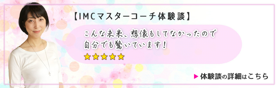 【IMCマスターコーチ体験談】こんな未来、想像もしていなかったので自分でも驚いています！