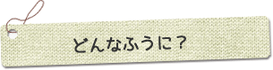 どんなふうに？