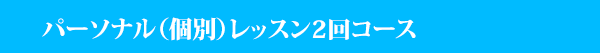 パーソナル（個別）レッスン2回コース