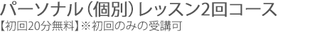 パーソナル（個別）レッスン2回コース