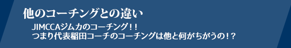 他のコーチングとの違い：JIMCCAジムカのコーチング！！つまり代表稲田コーチのコーチングは他と何がちがうの！？