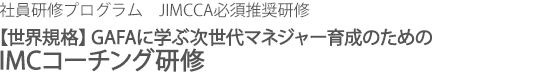 オンライン対応研修　JIMCCA必須推奨研修　【世界規格】GAFA手法に学ぶ次世代マネジャー育成IMCコーチング研修