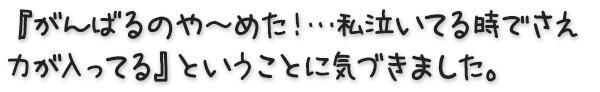 『がんばるのや～めた！…私泣いてる時でさえ力が入ってる』ということに気づきました。